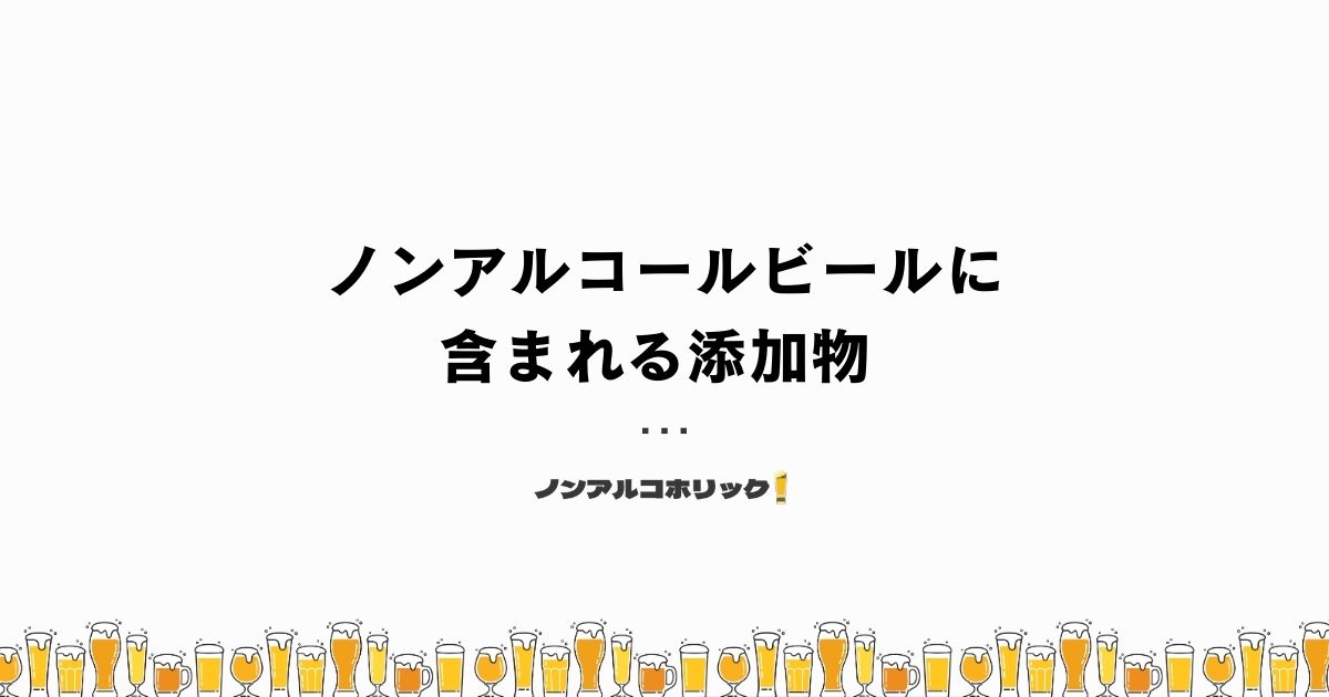 ノンアルコールビールに添加物は含まれる?無添加のおすすめノンアルコールビールも紹介! – ノンアルコホリック!